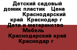 Детский садовый домик,пластик › Цена ­ 7 500 - Краснодарский край, Краснодар г. Дети и материнство » Мебель   . Краснодарский край,Краснодар г.